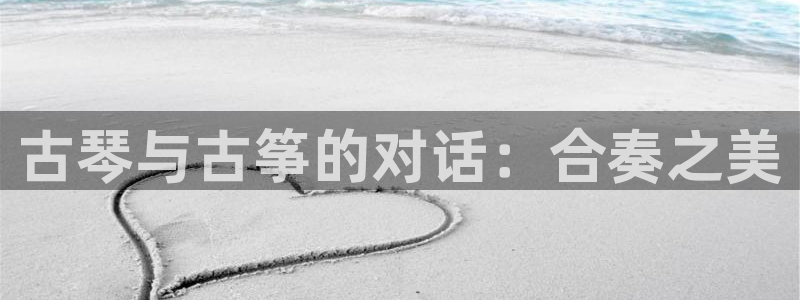 l凯发国际官网:古琴与古筝的对话:合奏之美