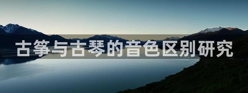 凯发k8娱乐品牌导航:古筝与古琴的音色区别研究